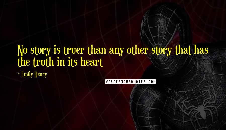 Emily Henry Quotes: No story is truer than any other story that has the truth in its heart