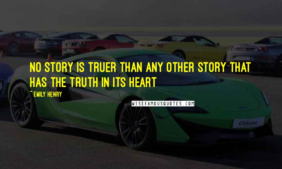 Emily Henry Quotes: No story is truer than any other story that has the truth in its heart