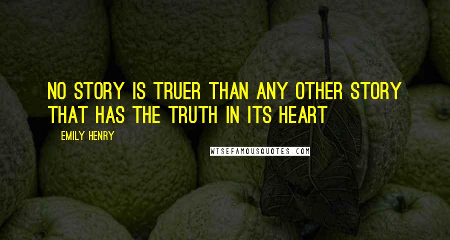 Emily Henry Quotes: No story is truer than any other story that has the truth in its heart