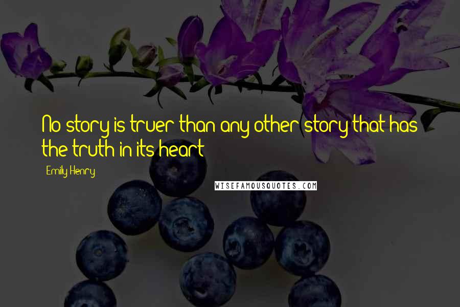 Emily Henry Quotes: No story is truer than any other story that has the truth in its heart