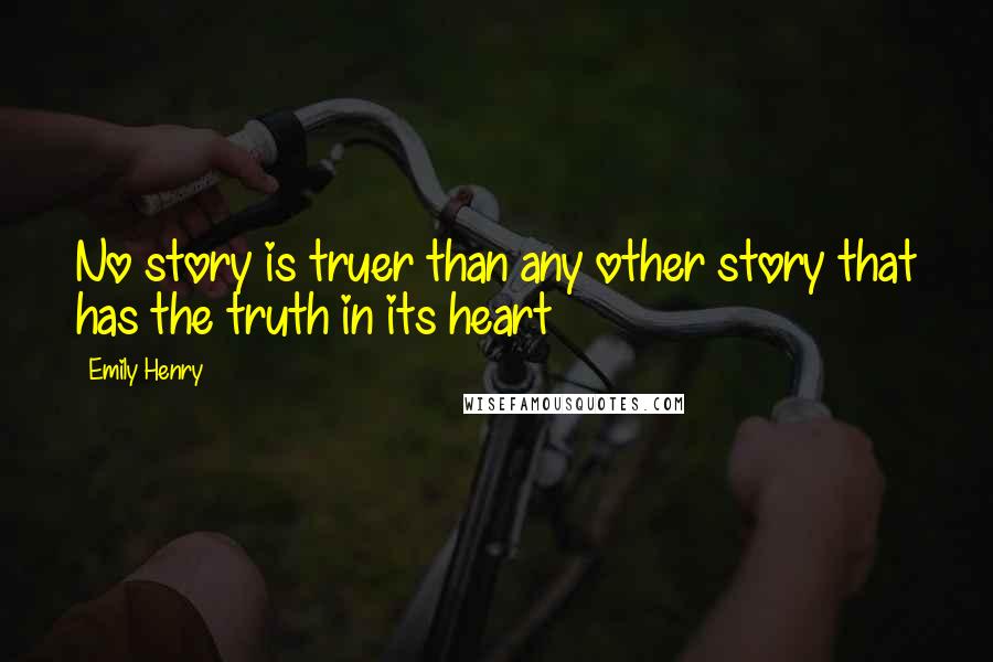 Emily Henry Quotes: No story is truer than any other story that has the truth in its heart