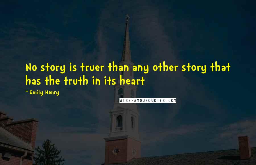 Emily Henry Quotes: No story is truer than any other story that has the truth in its heart