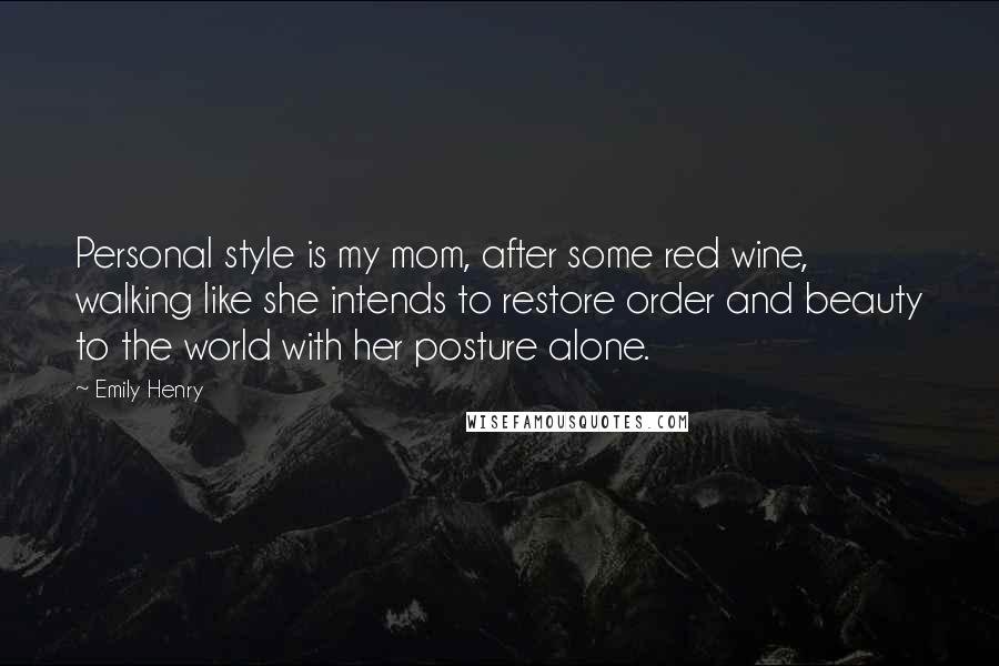 Emily Henry Quotes: Personal style is my mom, after some red wine, walking like she intends to restore order and beauty to the world with her posture alone.