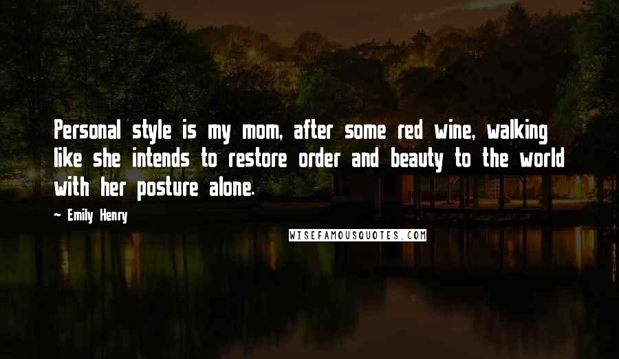 Emily Henry Quotes: Personal style is my mom, after some red wine, walking like she intends to restore order and beauty to the world with her posture alone.