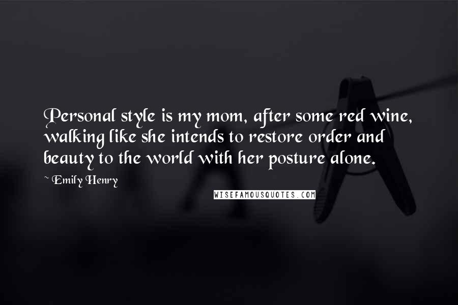 Emily Henry Quotes: Personal style is my mom, after some red wine, walking like she intends to restore order and beauty to the world with her posture alone.