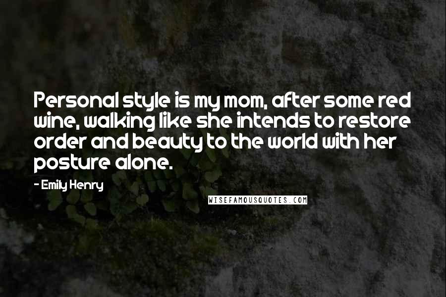 Emily Henry Quotes: Personal style is my mom, after some red wine, walking like she intends to restore order and beauty to the world with her posture alone.