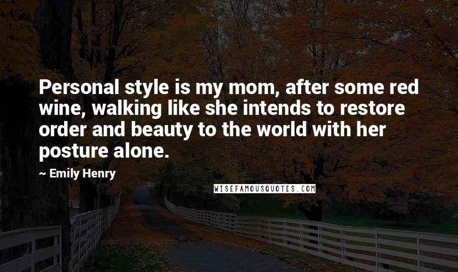 Emily Henry Quotes: Personal style is my mom, after some red wine, walking like she intends to restore order and beauty to the world with her posture alone.