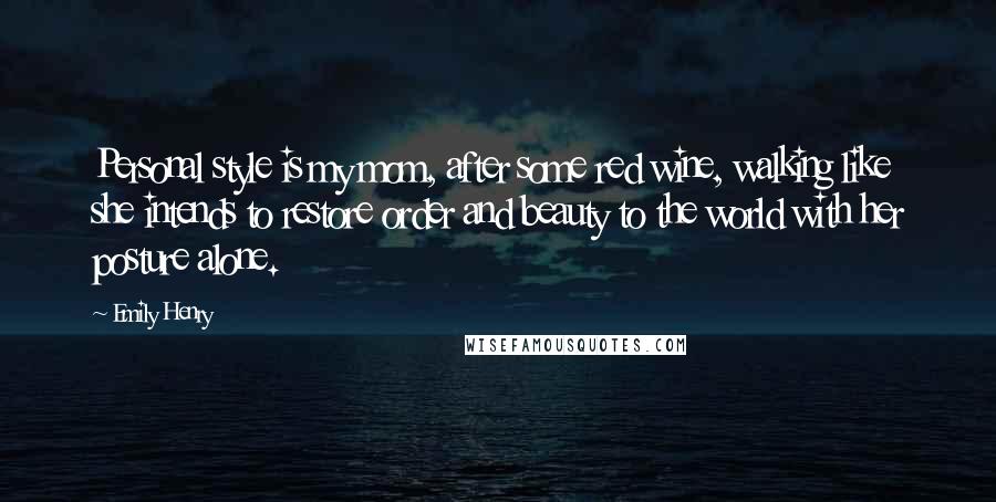 Emily Henry Quotes: Personal style is my mom, after some red wine, walking like she intends to restore order and beauty to the world with her posture alone.
