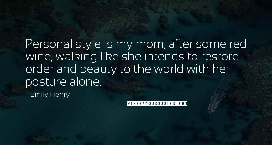 Emily Henry Quotes: Personal style is my mom, after some red wine, walking like she intends to restore order and beauty to the world with her posture alone.