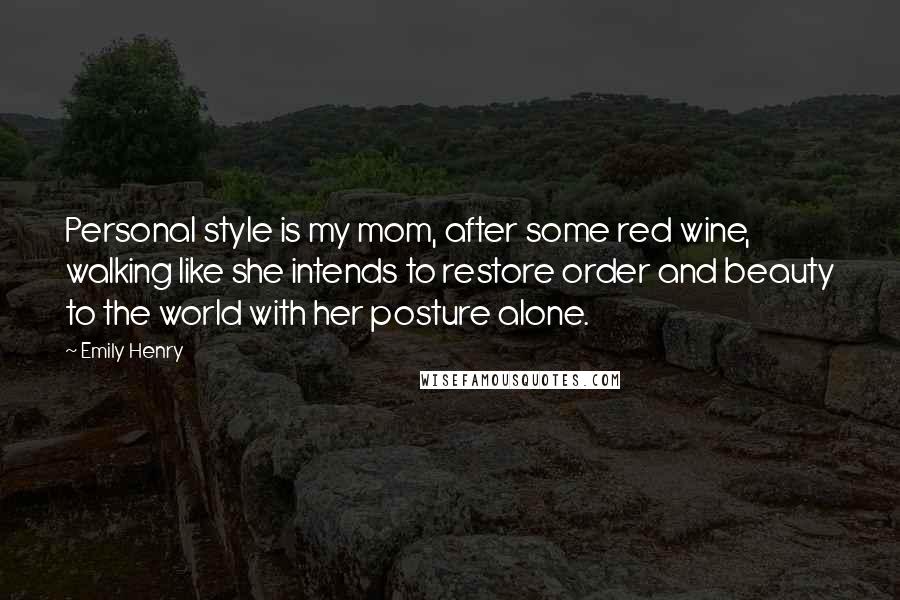 Emily Henry Quotes: Personal style is my mom, after some red wine, walking like she intends to restore order and beauty to the world with her posture alone.