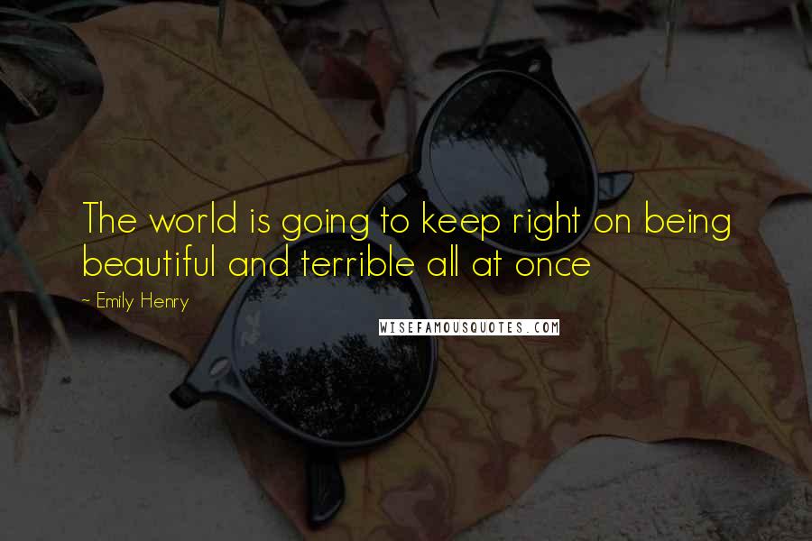 Emily Henry Quotes: The world is going to keep right on being beautiful and terrible all at once