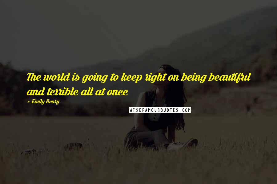Emily Henry Quotes: The world is going to keep right on being beautiful and terrible all at once