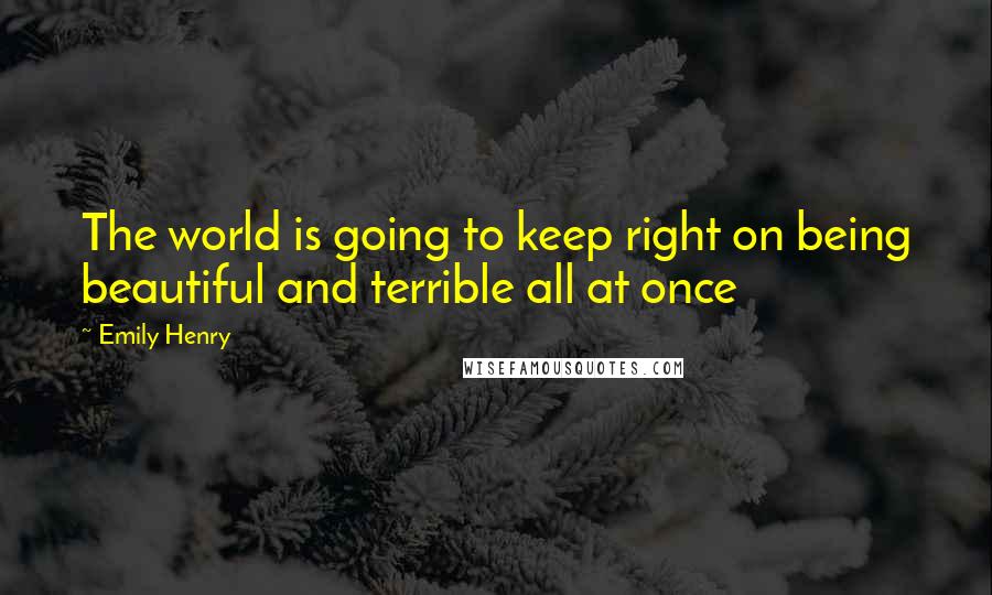 Emily Henry Quotes: The world is going to keep right on being beautiful and terrible all at once