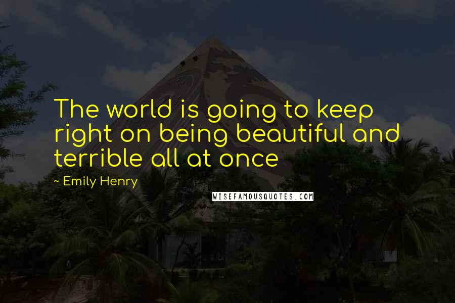 Emily Henry Quotes: The world is going to keep right on being beautiful and terrible all at once