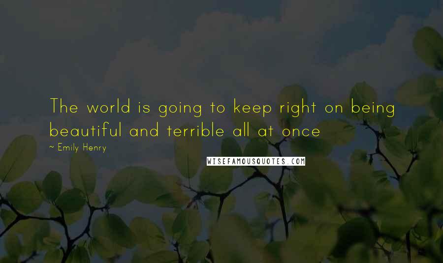 Emily Henry Quotes: The world is going to keep right on being beautiful and terrible all at once