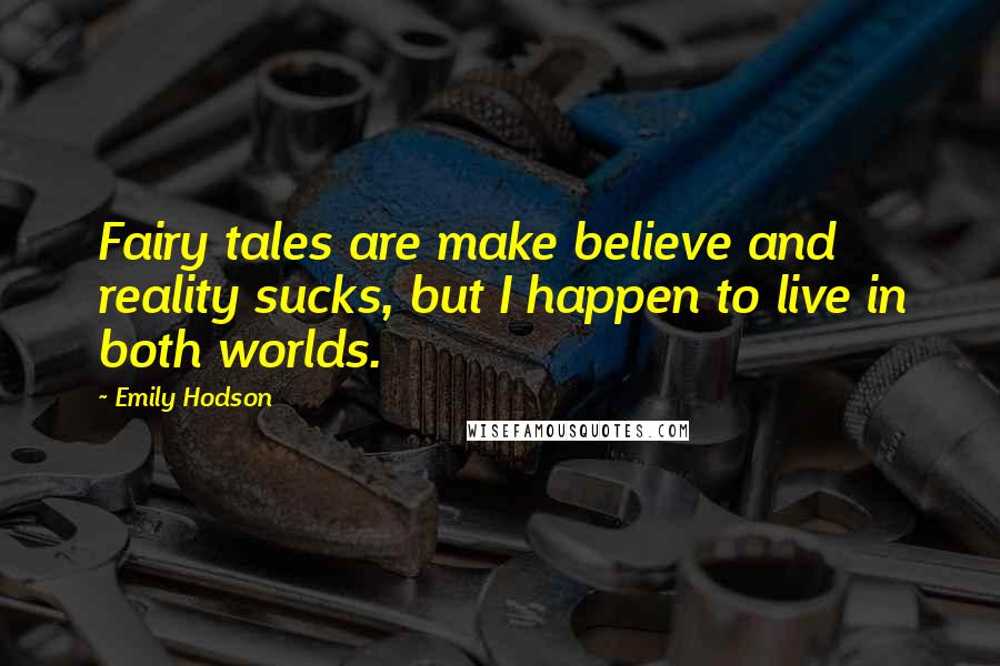 Emily Hodson Quotes: Fairy tales are make believe and reality sucks, but I happen to live in both worlds.