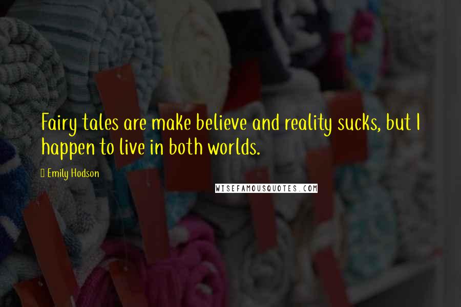 Emily Hodson Quotes: Fairy tales are make believe and reality sucks, but I happen to live in both worlds.