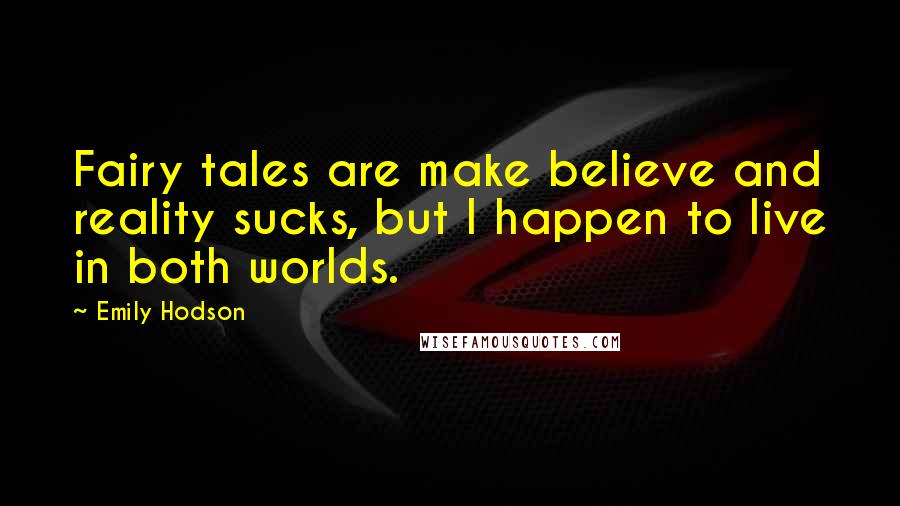 Emily Hodson Quotes: Fairy tales are make believe and reality sucks, but I happen to live in both worlds.