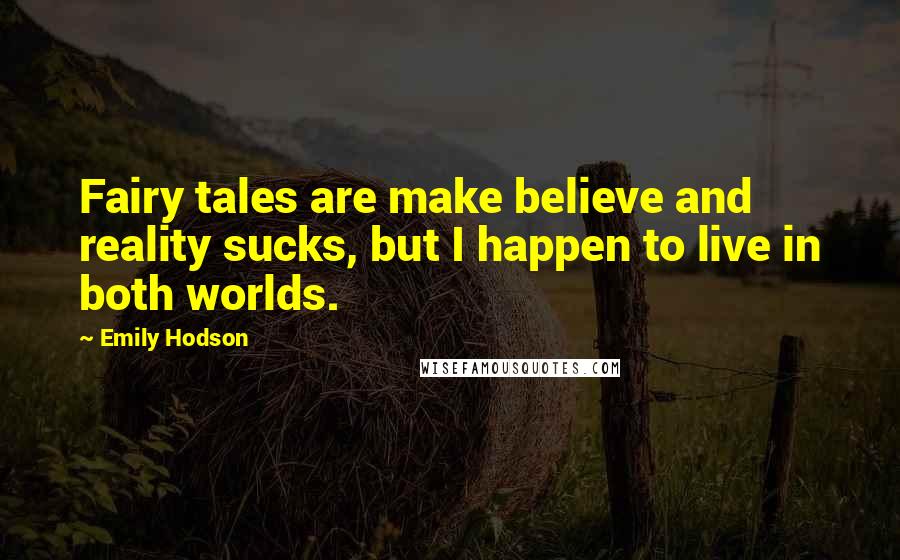 Emily Hodson Quotes: Fairy tales are make believe and reality sucks, but I happen to live in both worlds.