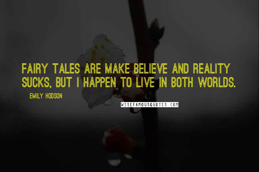 Emily Hodson Quotes: Fairy tales are make believe and reality sucks, but I happen to live in both worlds.