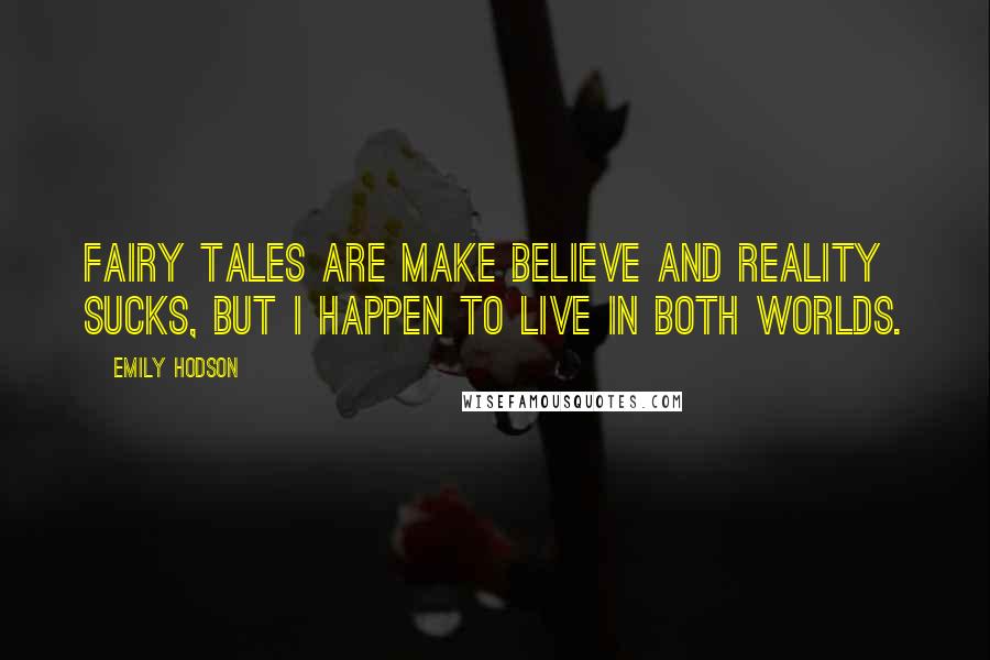 Emily Hodson Quotes: Fairy tales are make believe and reality sucks, but I happen to live in both worlds.