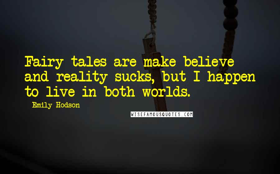 Emily Hodson Quotes: Fairy tales are make believe and reality sucks, but I happen to live in both worlds.