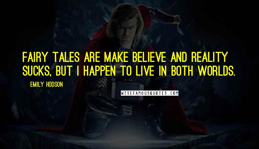 Emily Hodson Quotes: Fairy tales are make believe and reality sucks, but I happen to live in both worlds.