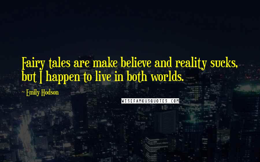 Emily Hodson Quotes: Fairy tales are make believe and reality sucks, but I happen to live in both worlds.