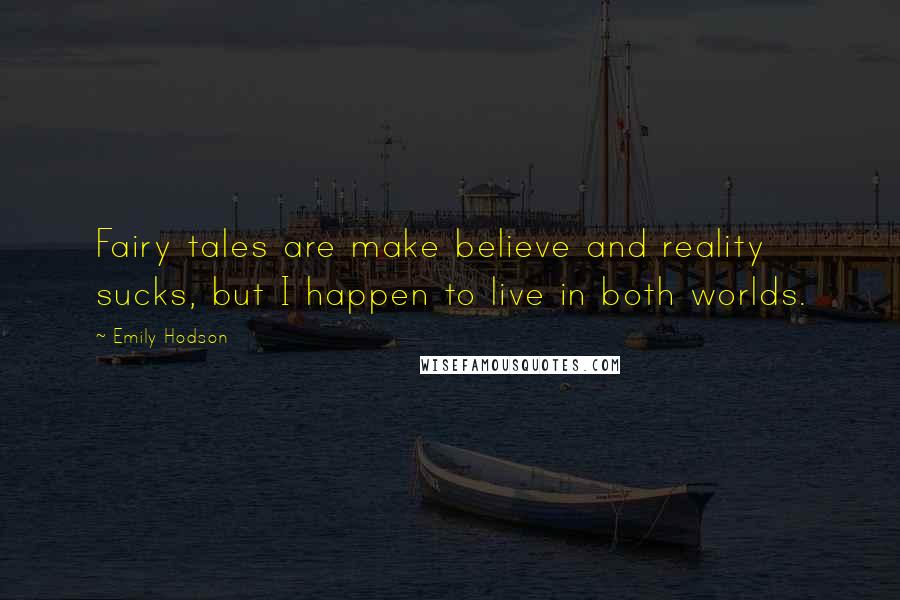 Emily Hodson Quotes: Fairy tales are make believe and reality sucks, but I happen to live in both worlds.