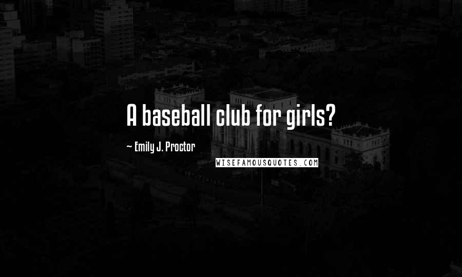 Emily J. Proctor Quotes: A baseball club for girls?