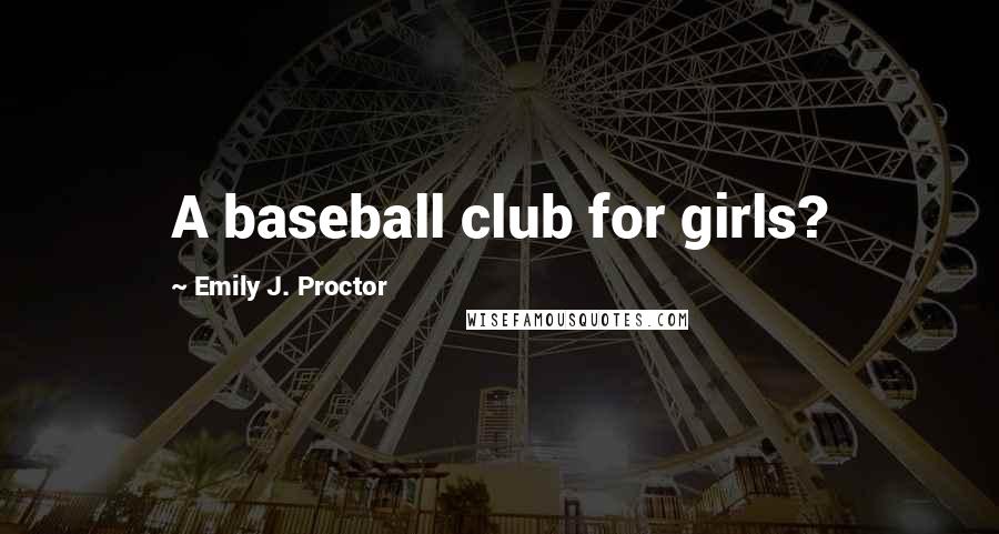 Emily J. Proctor Quotes: A baseball club for girls?