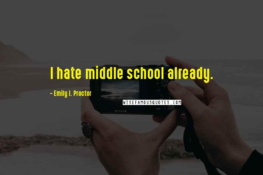 Emily J. Proctor Quotes: I hate middle school already.