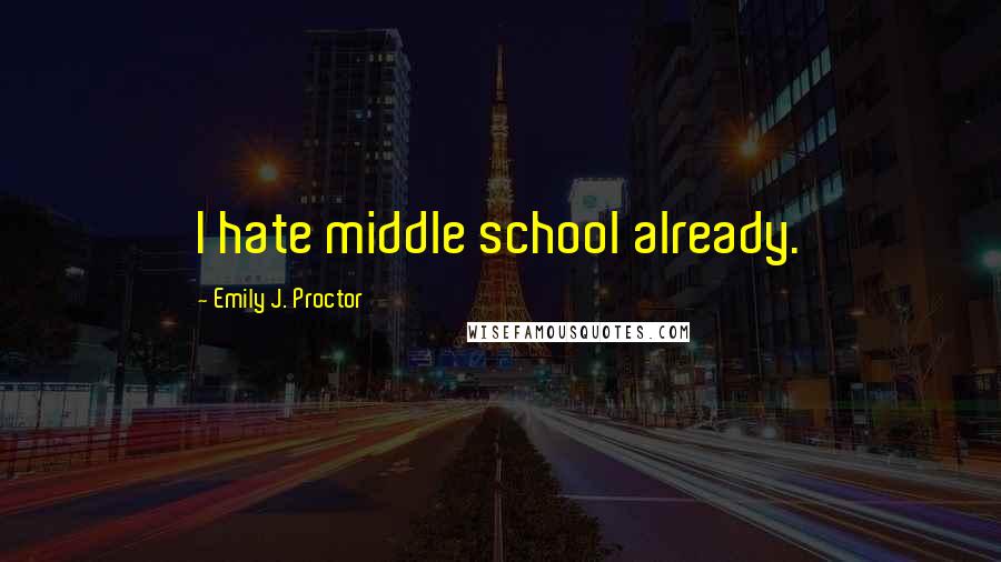 Emily J. Proctor Quotes: I hate middle school already.