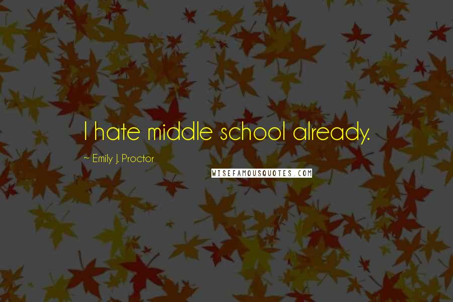 Emily J. Proctor Quotes: I hate middle school already.