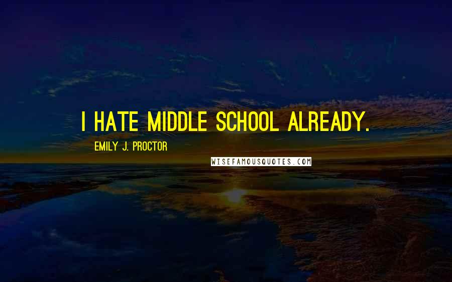 Emily J. Proctor Quotes: I hate middle school already.