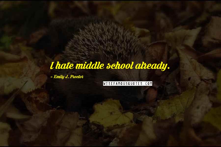 Emily J. Proctor Quotes: I hate middle school already.