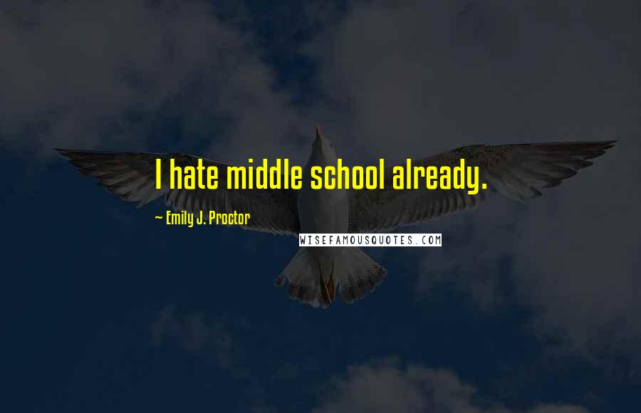 Emily J. Proctor Quotes: I hate middle school already.