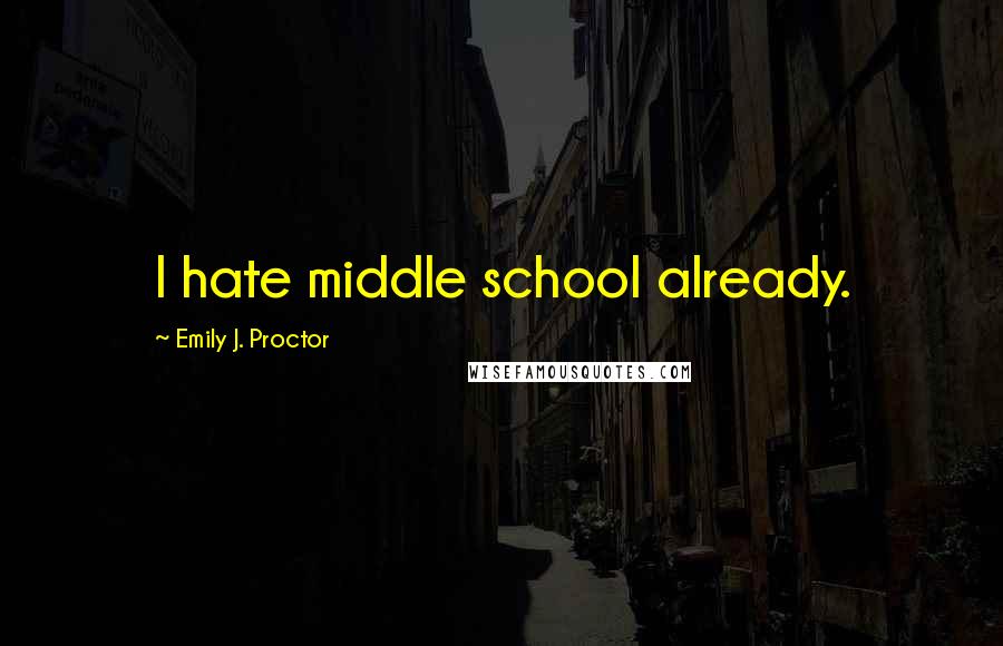 Emily J. Proctor Quotes: I hate middle school already.