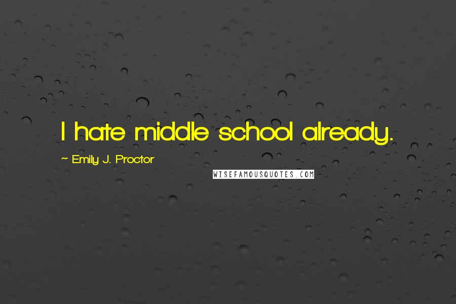 Emily J. Proctor Quotes: I hate middle school already.