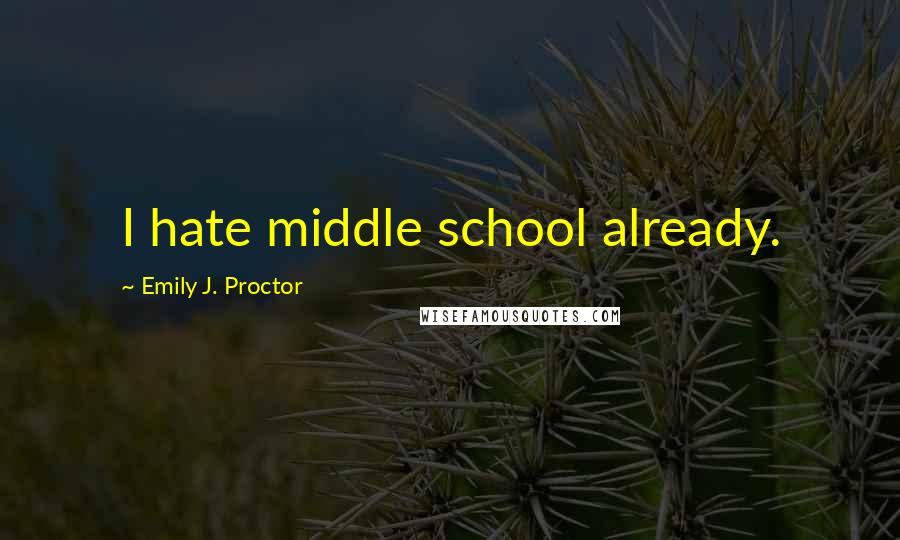 Emily J. Proctor Quotes: I hate middle school already.