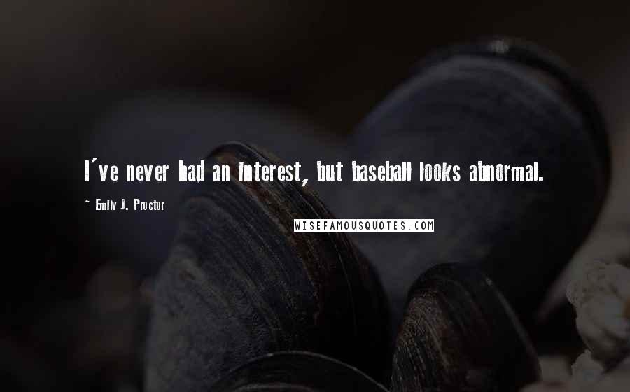 Emily J. Proctor Quotes: I've never had an interest, but baseball looks abnormal.