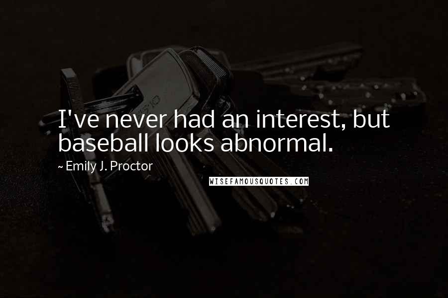 Emily J. Proctor Quotes: I've never had an interest, but baseball looks abnormal.