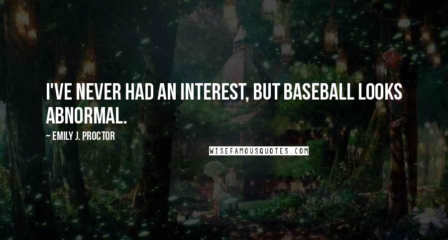 Emily J. Proctor Quotes: I've never had an interest, but baseball looks abnormal.