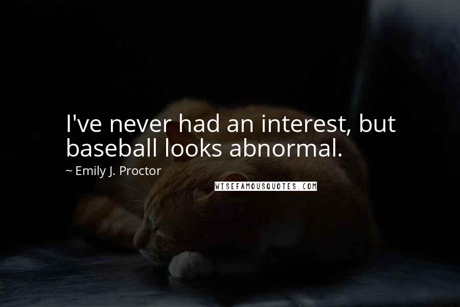 Emily J. Proctor Quotes: I've never had an interest, but baseball looks abnormal.