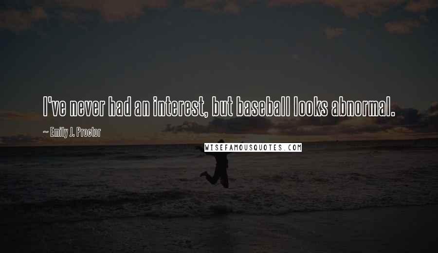 Emily J. Proctor Quotes: I've never had an interest, but baseball looks abnormal.