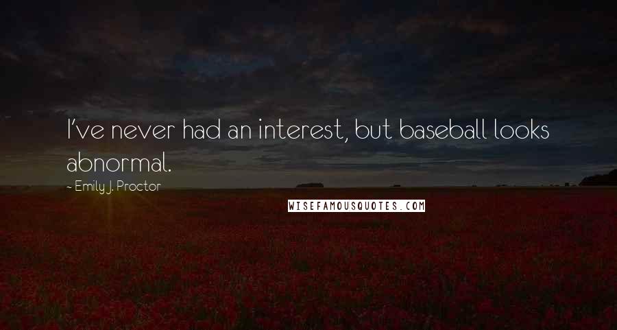 Emily J. Proctor Quotes: I've never had an interest, but baseball looks abnormal.