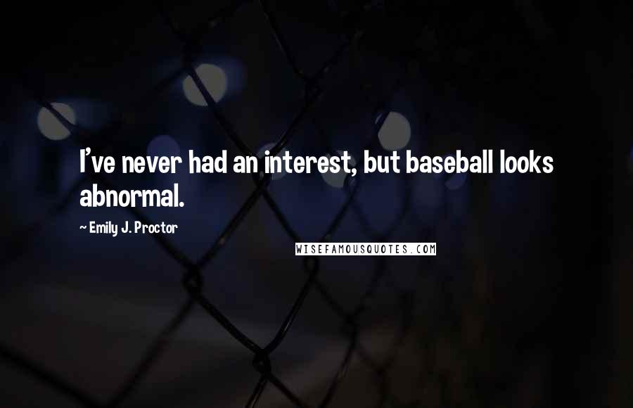 Emily J. Proctor Quotes: I've never had an interest, but baseball looks abnormal.