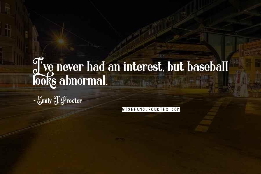 Emily J. Proctor Quotes: I've never had an interest, but baseball looks abnormal.