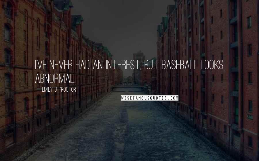 Emily J. Proctor Quotes: I've never had an interest, but baseball looks abnormal.