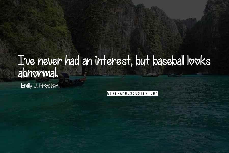 Emily J. Proctor Quotes: I've never had an interest, but baseball looks abnormal.